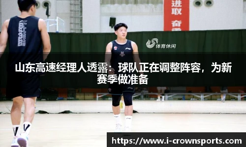 山东高速经理人透露:球队正在调整阵容,为新赛季做准备