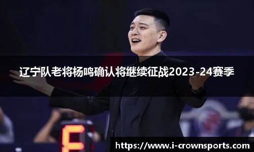 辽宁队老将杨鸣确认将继续征战2023-24赛季