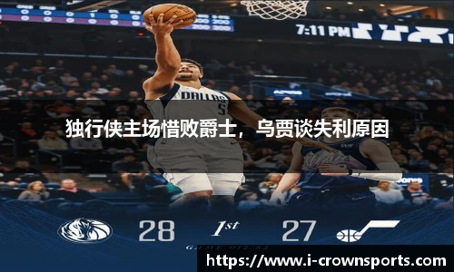 独行侠主场惜败爵士,乌贾谈失利原因