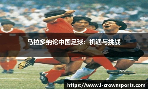 马拉多纳论中国足球:机遇与挑战