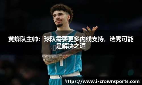 黄蜂队主帅:球队需要更多内线支持,选秀可能是解决之道