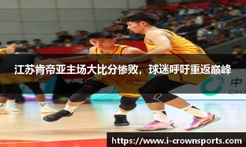 江苏肯帝亚主场大比分惨败,球迷呼吁重返巅峰