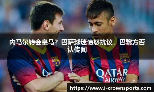 内马尔转会皇马?巴萨球迷愤怒抗议,巴黎方否认传闻