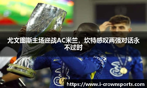 尤文图斯主场迎战AC米兰,坎特感叹两强对话永不过时