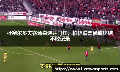 杜塞尔多夫客场喜迎开门红,柏林联盟惨遭终结不败记录