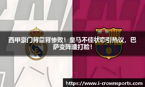 西甲豪门背靠背惨败!皇马不佳状态引热议,巴萨变阵遭打脸!