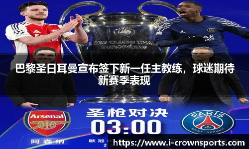 巴黎圣日耳曼宣布签下新一任主教练,球迷期待新赛季表现