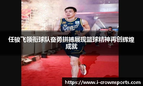 任骏飞领衔球队奋勇拼搏展现篮球精神再创辉煌成就