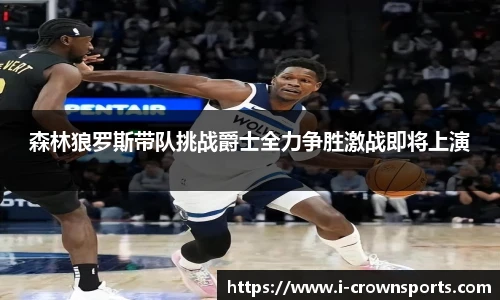 森林狼罗斯带队挑战爵士全力争胜激战即将上演