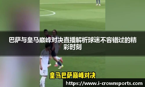 巴萨与皇马巅峰对决直播解析球迷不容错过的精彩时刻