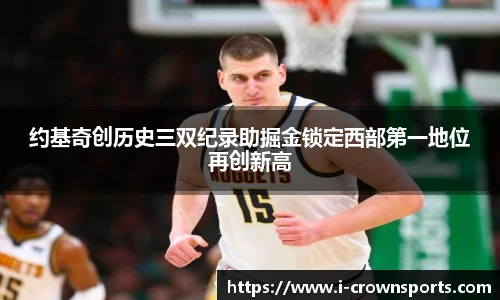约基奇创历史三双纪录助掘金锁定西部第一地位再创新高