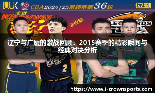 辽宁与广厦的激战回顾:2015赛季的精彩瞬间与经典对决分析