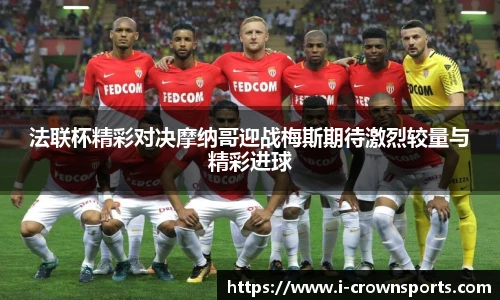 法联杯精彩对决摩纳哥迎战梅斯期待激烈较量与精彩进球