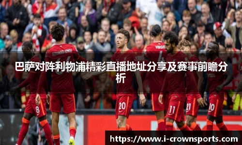 巴萨对阵利物浦精彩直播地址分享及赛事前瞻分析