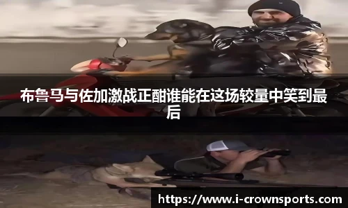 布鲁马与佐加激战正酣谁能在这场较量中笑到最后