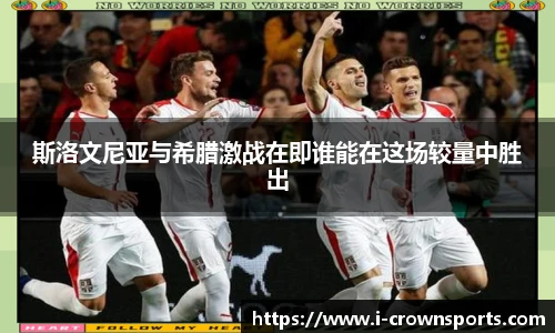 斯洛文尼亚与希腊激战在即谁能在这场较量中胜出