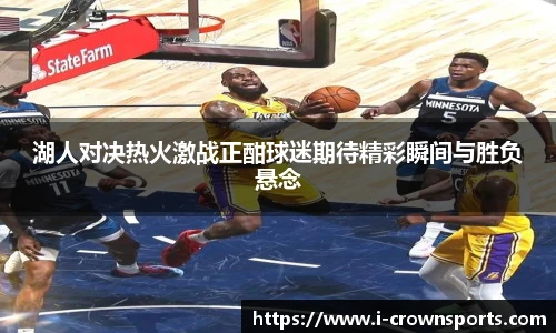 湖人对决热火激战正酣球迷期待精彩瞬间与胜负悬念