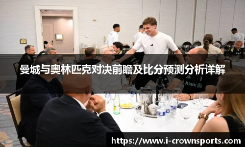 曼城与奥林匹克对决前瞻及比分预测分析详解