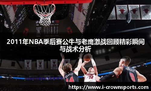 2011年NBA季后赛公牛与老鹰激战回顾精彩瞬间与战术分析