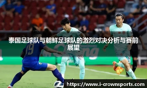 泰国足球队与朝鲜足球队的激烈对决分析与赛前展望
