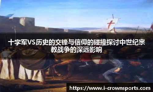 十字军VS历史的交锋与信仰的碰撞探讨中世纪宗教战争的深远影响